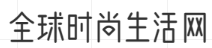 全球时尚生活网-品味时尚，品味生活，品味人生