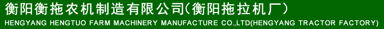 衡阳衡拖农机制造有限公司_衡阳拖拉机厂_南岳拖拉机_手扶拖拉机_盘式拖拉机_变型拖拉机_轮式拖拉机_农用运输车_内燃电动叉车_水稻联合收割机